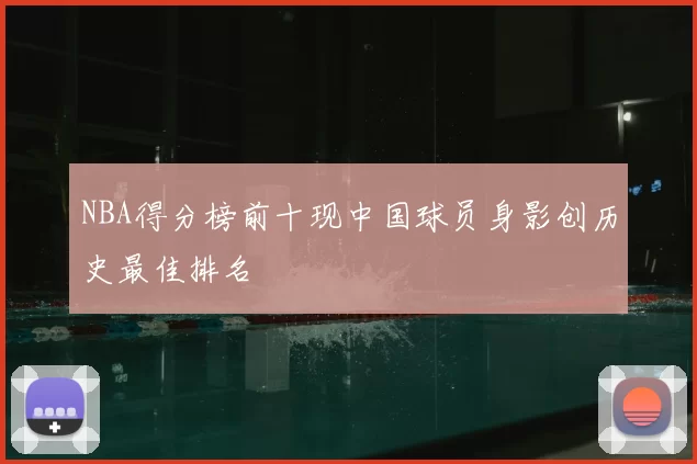 NBA得分榜前十现中国球员身影创历史最佳排名