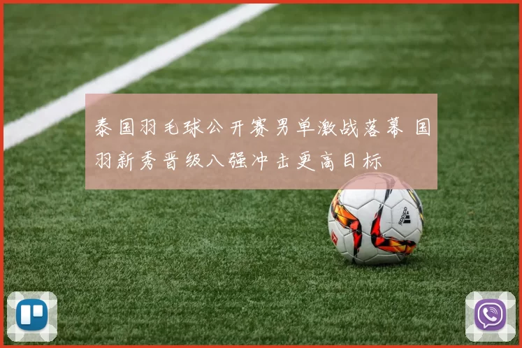 泰国羽毛球公开赛男单激战落幕 国羽新秀晋级八强冲击更高目标