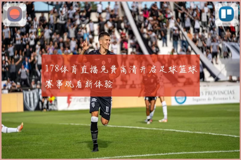 178体育直播免费高清开启足球篮球赛事观看新体验