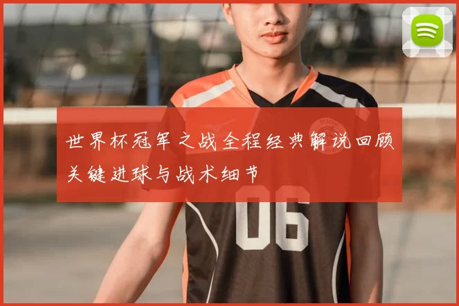 世界杯冠军之战全程经典解说回顾关键进球与战术细节