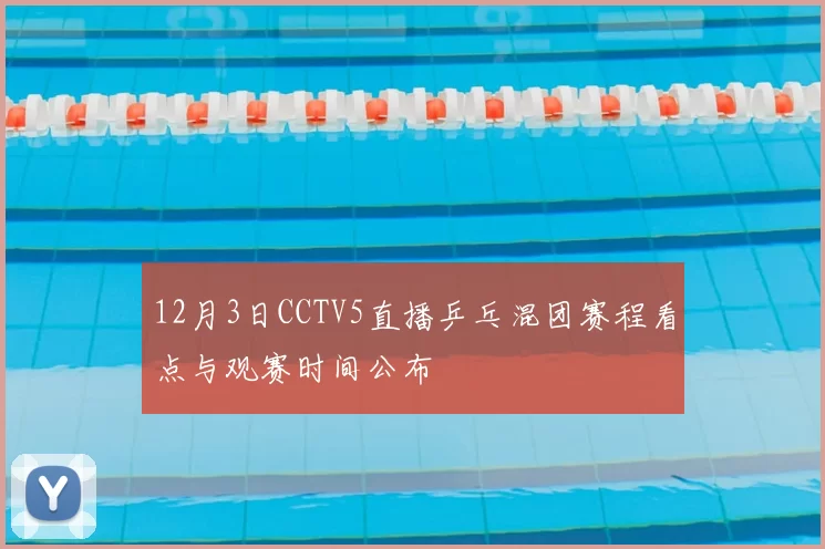 12月3日CCTV5直播乒乓混团赛程看点与观赛时间公布