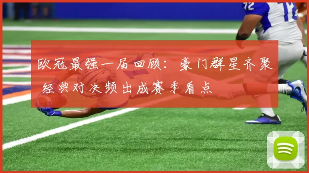 欧冠最强一届回顾：豪门群星齐聚 经典对决频出成赛季看点