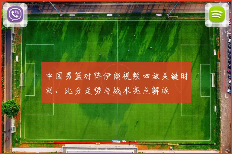 中国男篮对阵伊朗视频回放关键时刻、比分走势与战术亮点解读