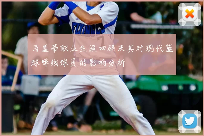 马盖蒂职业生涯回顾及其对现代篮球锋线球员的影响分析