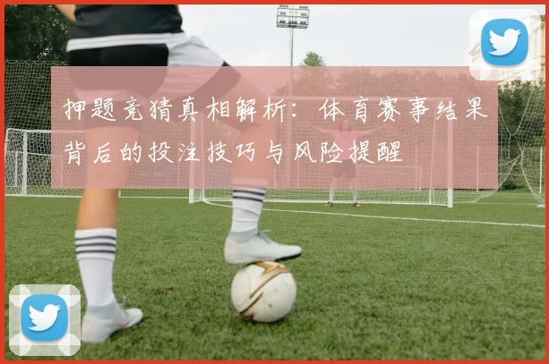 押题竞猜真相解析：体育赛事结果背后的投注技巧与风险提醒