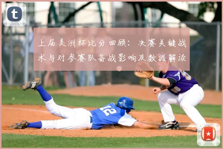 上届美洲杯比分回顾：决赛关键战术与对参赛队备战影响及数据解读