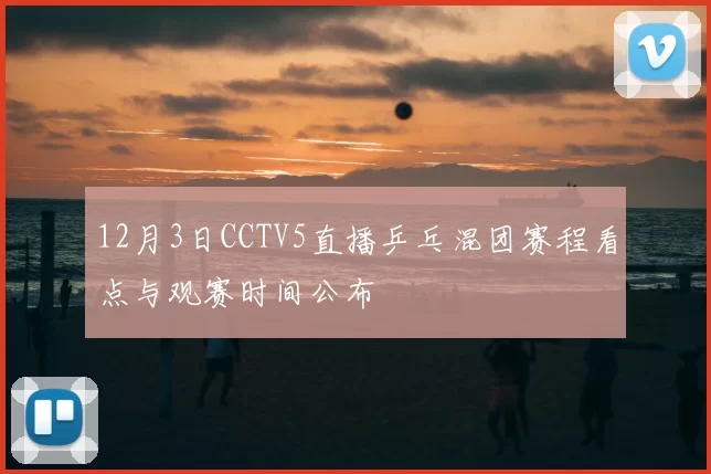 12月3日CCTV5直播乒乓混团赛程看点与观赛时间公布