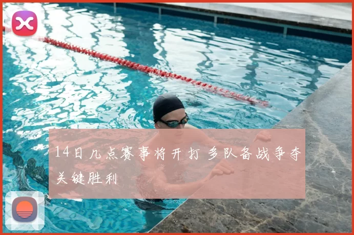 14日几点赛事将开打 多队备战争夺关键胜利