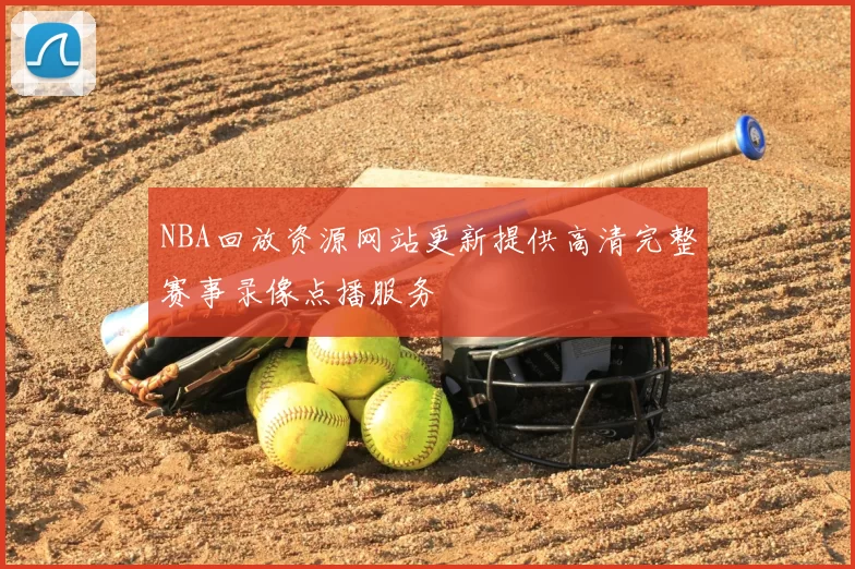 NBA回放资源网站更新提供高清完整赛事录像点播服务