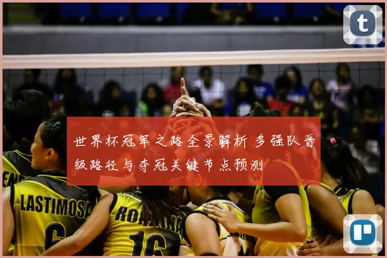 世界杯冠军之路全景解析 多强队晋级路径与夺冠关键节点预测