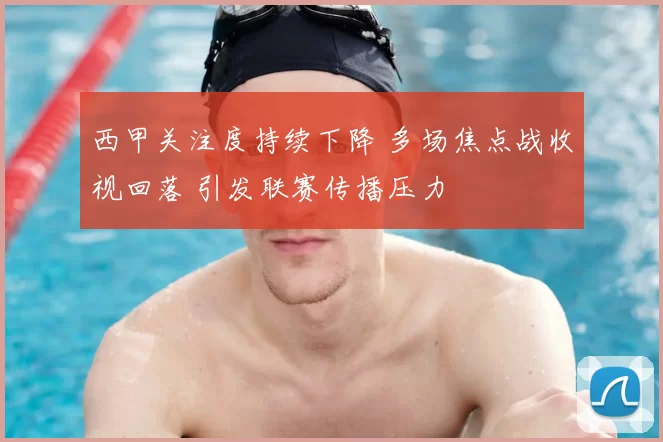 西甲关注度持续下降 多场焦点战收视回落 引发联赛传播压力