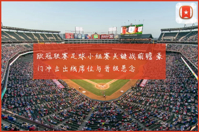 欧冠联赛足球小组赛关键战前瞻 豪门冲击出线席位与晋级悬念