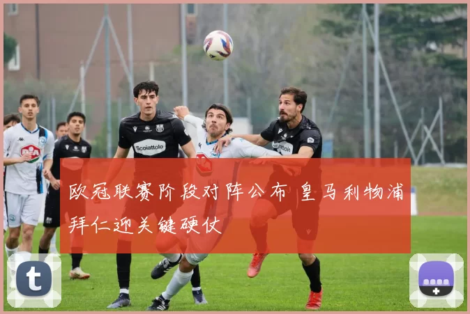 欧冠联赛阶段对阵公布 皇马利物浦拜仁迎关键硬仗