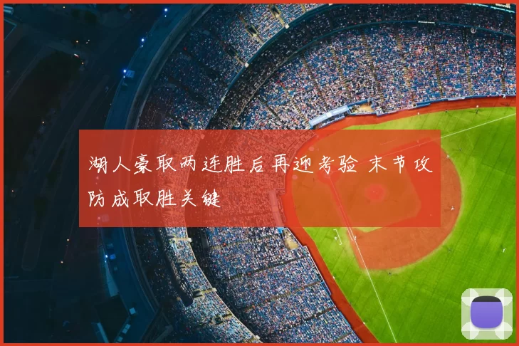 湖人豪取两连胜后再迎考验 末节攻防成取胜关键