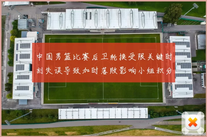 中国男篮比赛后卫轮换受限关键时刻失误导致加时落败影响小组积分