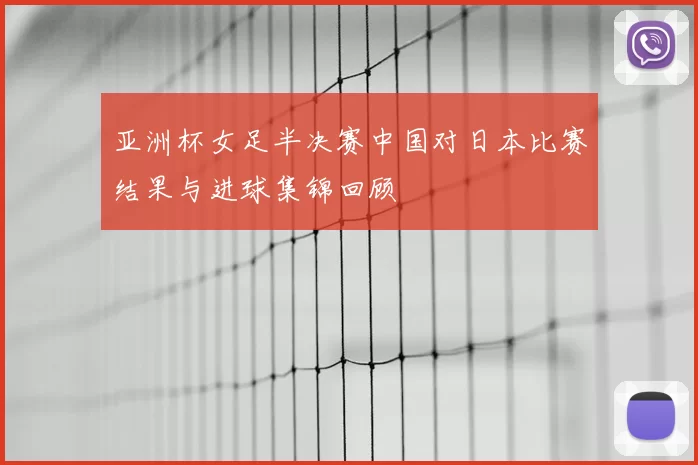 亚洲杯女足半决赛中国对日本比赛结果与进球集锦回顾