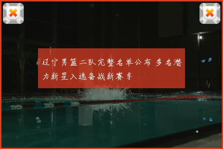 辽宁男篮二队完整名单公布 多名潜力新星入选备战新赛季