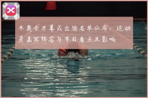 冬奥会开幕式出场名单公布，运动员嘉宾阵容与节目看点及影响