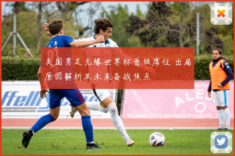 美国男足无缘世界杯晋级席位 出局原因解析及未来备战焦点