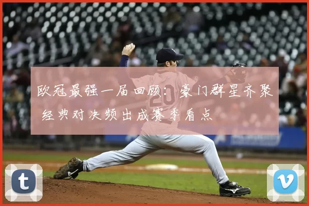 欧冠最强一届回顾：豪门群星齐聚 经典对决频出成赛季看点