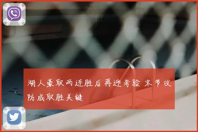 湖人豪取两连胜后再迎考验 末节攻防成取胜关键