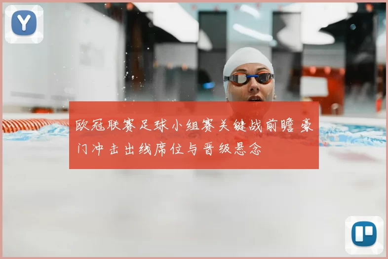 欧冠联赛足球小组赛关键战前瞻 豪门冲击出线席位与晋级悬念
