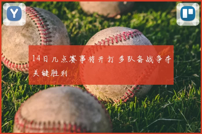 14日几点赛事将开打 多队备战争夺关键胜利