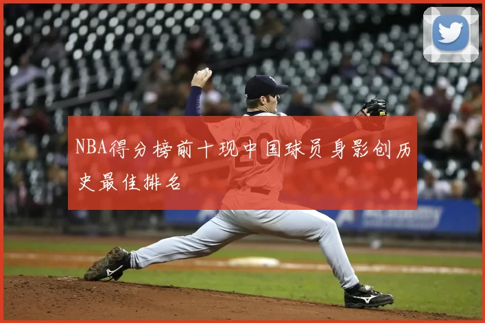 NBA得分榜前十现中国球员身影创历史最佳排名