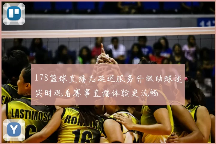 178篮球直播无延迟服务升级助球迷实时观看赛事直播体验更流畅
