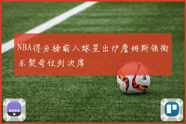 NBA得分榜前八球星出炉詹姆斯领衔东契奇位列次席