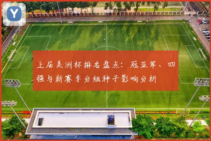 上届美洲杯排名盘点：冠亚军、四强与新赛季分组种子影响分析