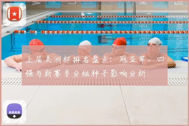 上届美洲杯排名盘点：冠亚军、四强与新赛季分组种子影响分析