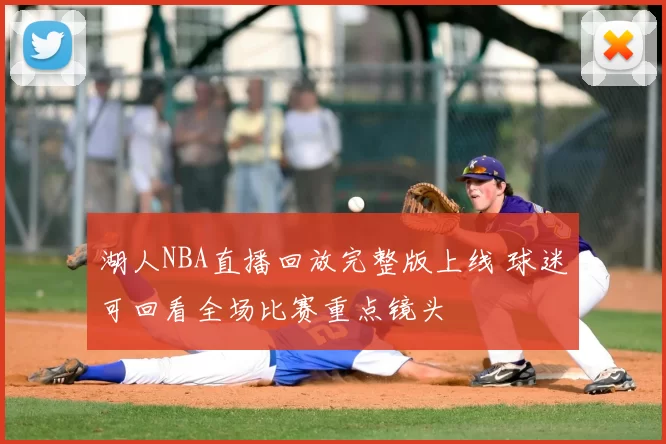湖人NBA直播回放完整版上线 球迷可回看全场比赛重点镜头