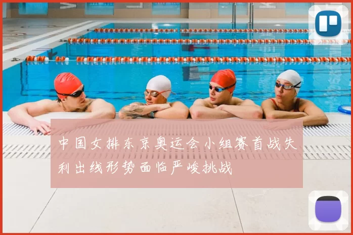 中国女排东京奥运会小组赛首战失利出线形势面临严峻挑战