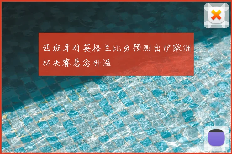 西班牙对英格兰比分预测出炉欧洲杯决赛悬念升温