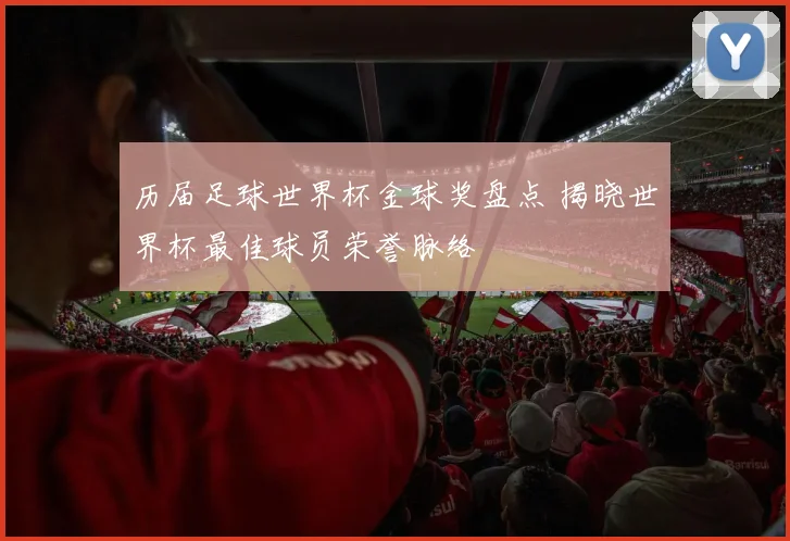 历届足球世界杯金球奖盘点 揭晓世界杯最佳球员荣誉脉络