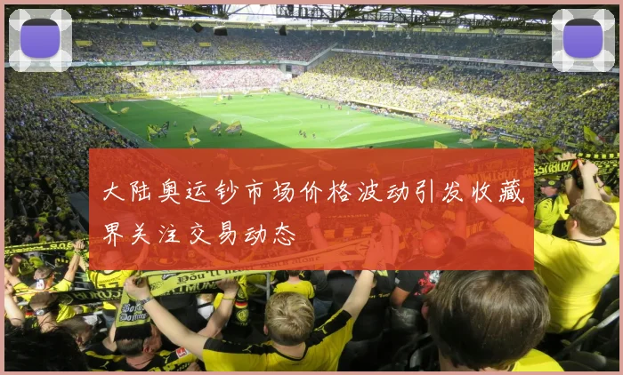大陆奥运钞市场价格波动引发收藏界关注交易动态
