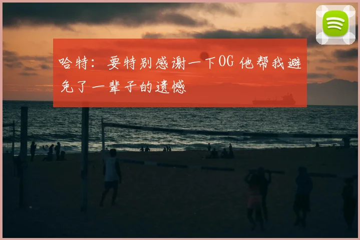 哈特：要特别感谢一下OG 他帮我避免了一辈子的遗憾